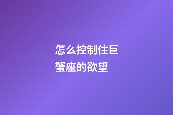 怎么控制住巨蟹座的欲望-第1張-星座運勢-玄機派