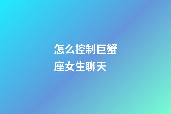 怎么控制巨蟹座女生聊天-第1張-星座運勢-玄機派