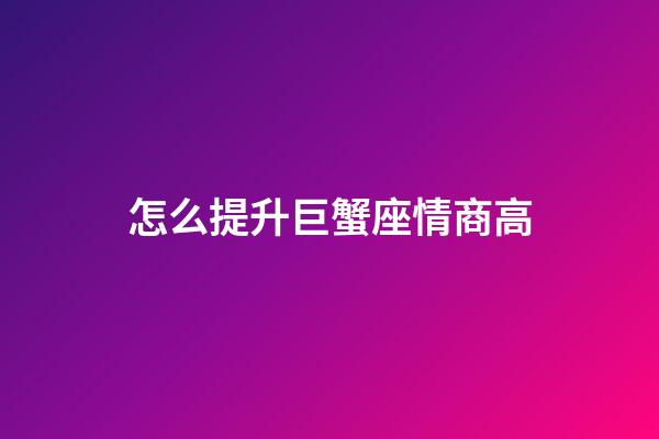 怎么提升巨蟹座情商高
