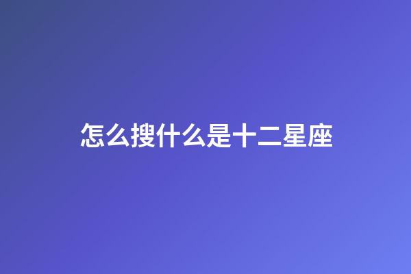 怎么搜什么是十二星座-第1張-星座運勢-玄機派