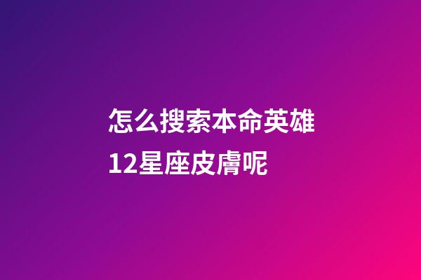 怎么搜索本命英雄12星座皮膚呢-第1張-星座運勢-玄機派