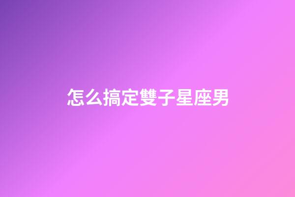 怎么搞定雙子星座男-第1張-星座運勢-玄機派