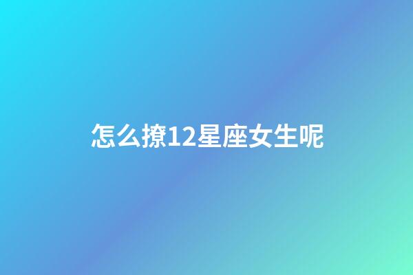 怎么撩12星座女生呢-第1張-星座運勢-玄機派