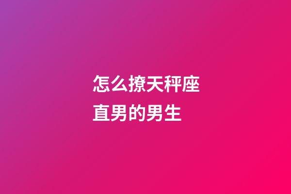 怎么撩天秤座直男的男生-第1張-星座運勢-玄機派