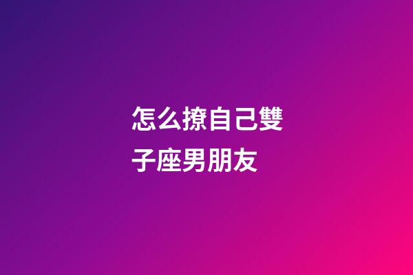 怎么撩自己雙子座男朋友-第1張-星座運(yùn)勢(shì)-玄機(jī)派