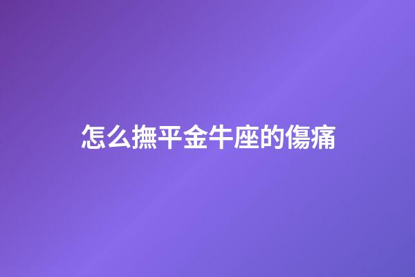 怎么撫平金牛座的傷痛-第1張-星座運勢-玄機派