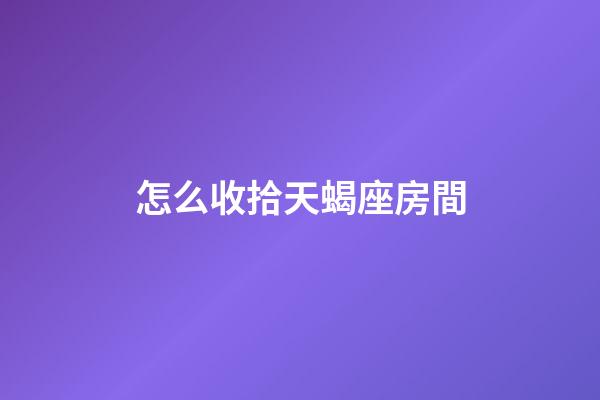 怎么收拾天蝎座房間-第1張-星座運勢-玄機派
