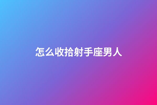 怎么收拾射手座男人-第1張-星座運勢-玄機派
