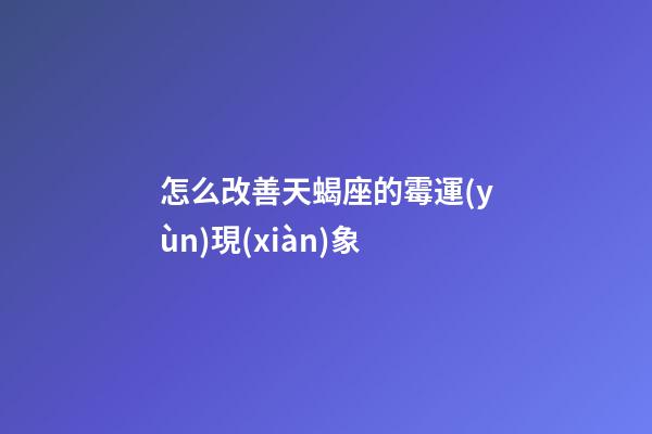 怎么改善天蝎座的霉運(yùn)現(xiàn)象