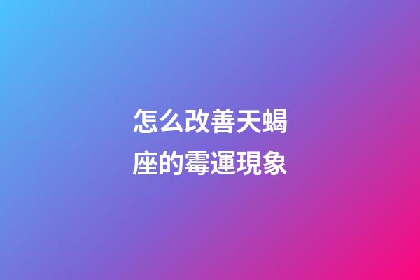怎么改善天蝎座的霉運現象-第1張-星座運勢-玄機派
