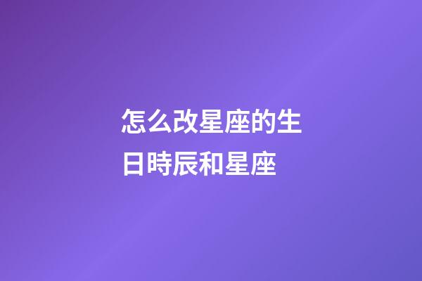 怎么改星座的生日時辰和星座