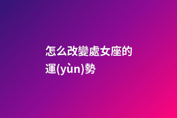 怎么改變處女座的運(yùn)勢
