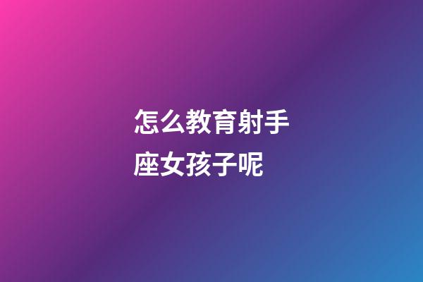 怎么教育射手座女孩子呢