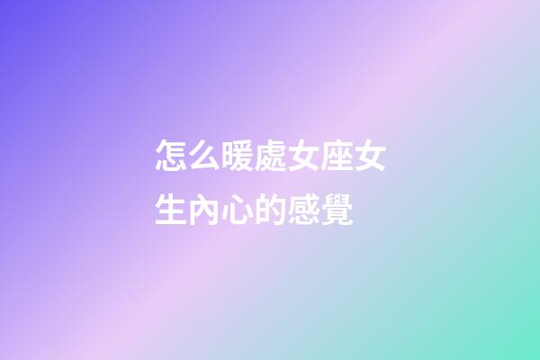怎么暖處女座女生內心的感覺-第1張-星座運勢-玄機派