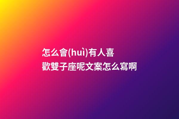怎么會(huì)有人喜歡雙子座呢文案怎么寫啊-第1張-星座運(yùn)勢(shì)-玄機(jī)派