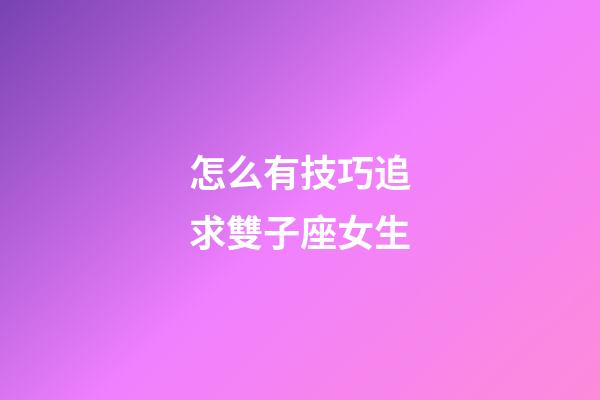怎么有技巧追求雙子座女生-第1張-星座運勢-玄機派