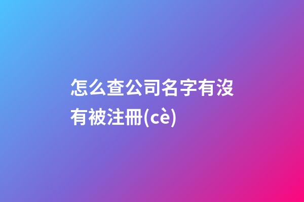 怎么查公司名字有沒有被注冊(cè)