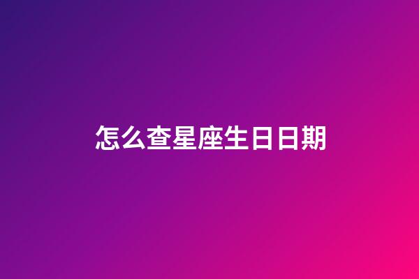 怎么查星座生日日期-第1張-星座運勢-玄機派