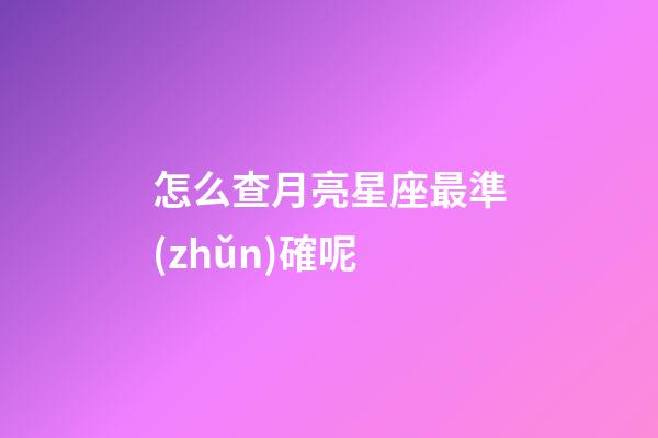 怎么查月亮星座最準(zhǔn)確呢