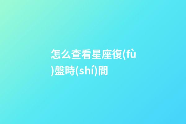 怎么查看星座復(fù)盤時(shí)間-第1張-星座運(yùn)勢(shì)-玄機(jī)派