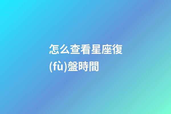 怎么查看星座復(fù)盤時間