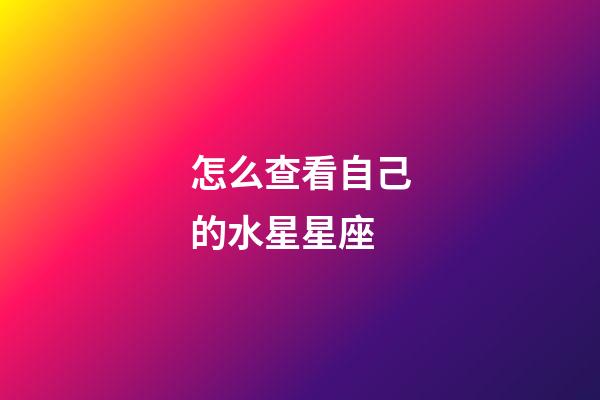 怎么查看自己的水星星座-第1張-星座運(yùn)勢(shì)-玄機(jī)派