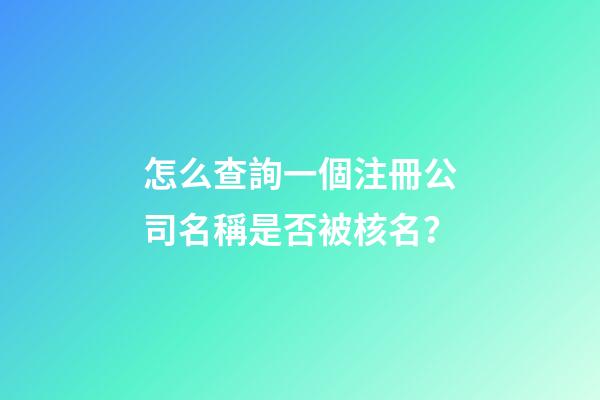 怎么查詢一個注冊公司名稱是否被核名？-第1張-公司起名-玄機派