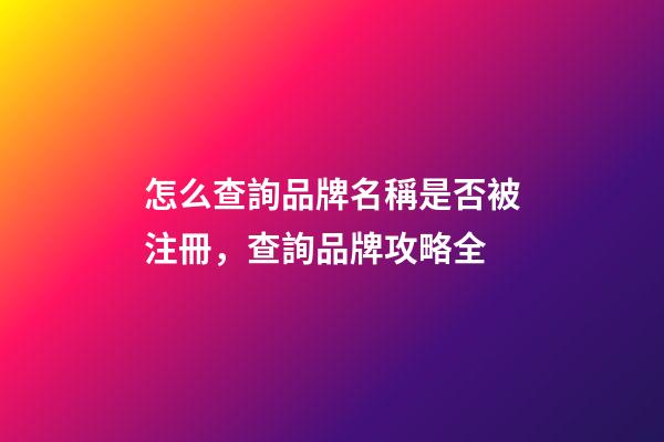 怎么查詢品牌名稱是否被注冊，查詢品牌攻略全-第1張-商標起名-玄機派