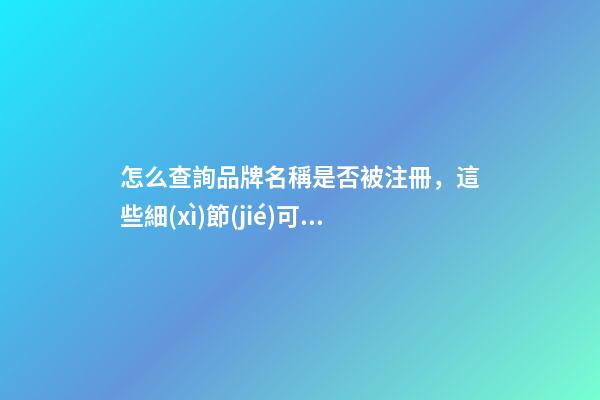 怎么查詢品牌名稱是否被注冊，這些細(xì)節(jié)可一定要判斷好！-第1張-商標(biāo)起名-玄機(jī)派