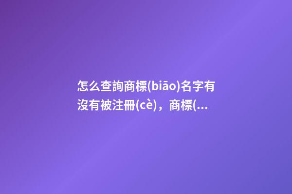 怎么查詢商標(biāo)名字有沒有被注冊(cè)，商標(biāo)注冊(cè)攻略圖鑒