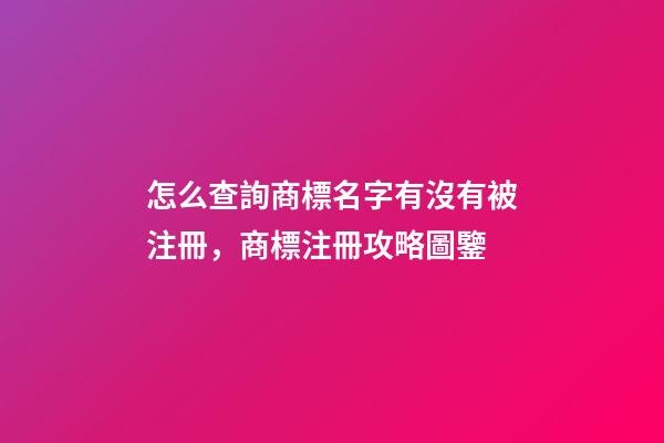 怎么查詢商標名字有沒有被注冊，商標注冊攻略圖鑒