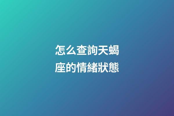 怎么查詢天蝎座的情緒狀態-第1張-星座運勢-玄機派