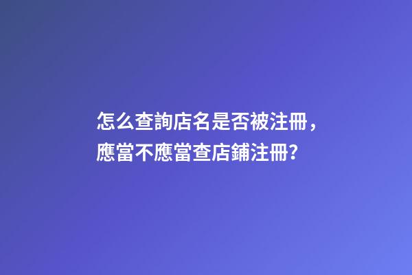 怎么查詢店名是否被注冊，應當不應當查店鋪注冊？-第1張-店鋪起名-玄機派