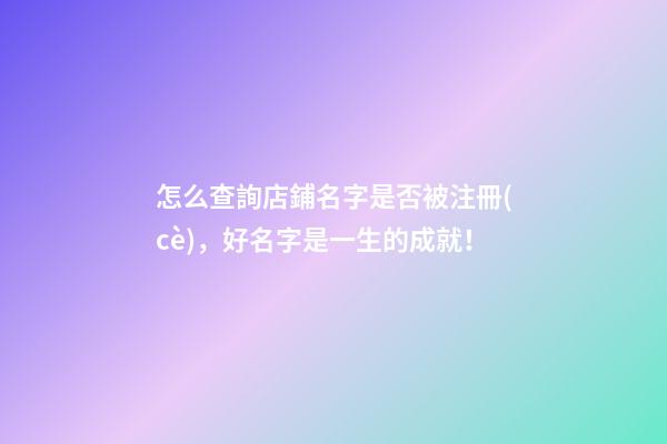 怎么查詢店鋪名字是否被注冊(cè)，好名字是一生的成就！-第1張-店鋪起名-玄機(jī)派