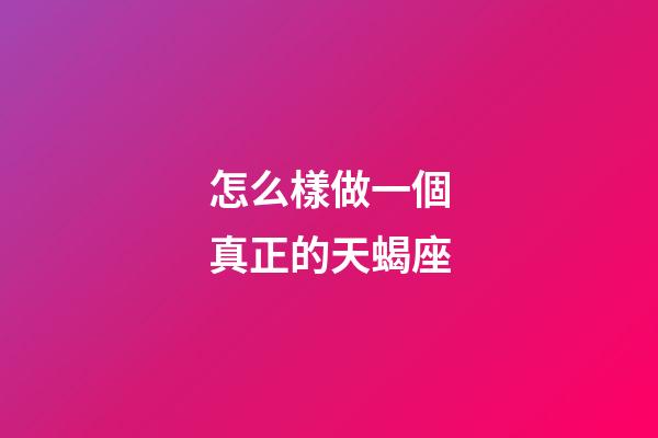 怎么樣做一個真正的天蝎座-第1張-星座運勢-玄機派