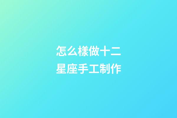 怎么樣做十二星座手工制作-第1張-星座運(yùn)勢(shì)-玄機(jī)派