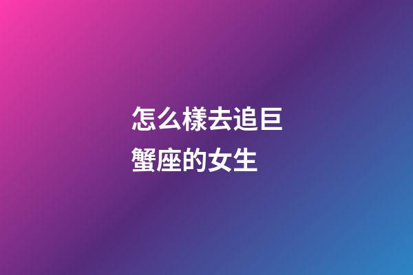 怎么樣去追巨蟹座的女生-第1張-星座運勢-玄機派