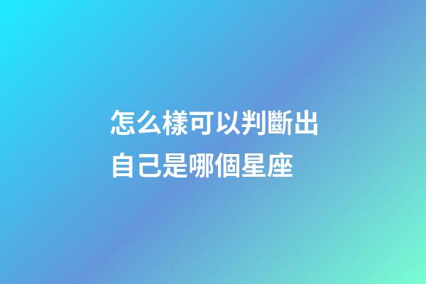 怎么樣可以判斷出自己是哪個星座-第1張-星座運勢-玄機派