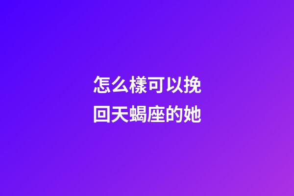 怎么樣可以挽回天蝎座的她-第1張-星座運勢-玄機派