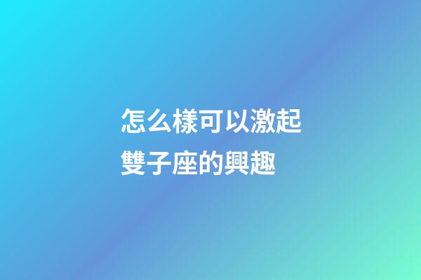 怎么樣可以激起雙子座的興趣-第1張-星座運勢-玄機派