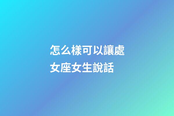 怎么樣可以讓處女座女生說話