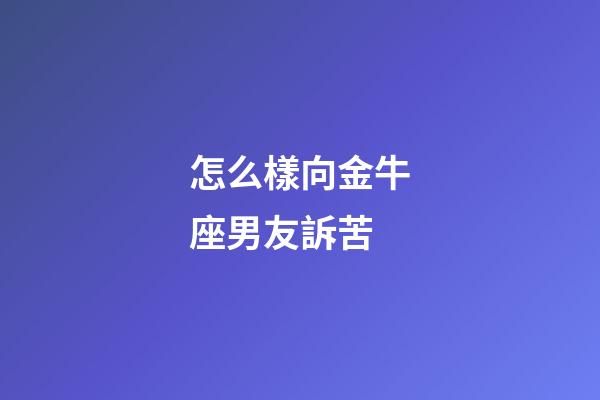 怎么樣向金牛座男友訴苦-第1張-星座運勢-玄機派