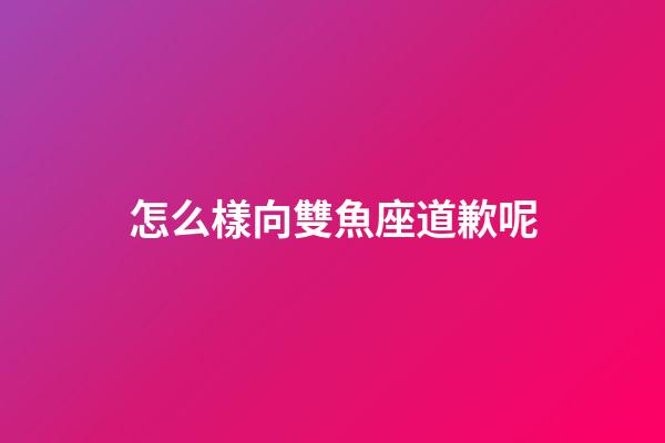 怎么樣向雙魚座道歉呢-第1張-星座運勢-玄機派