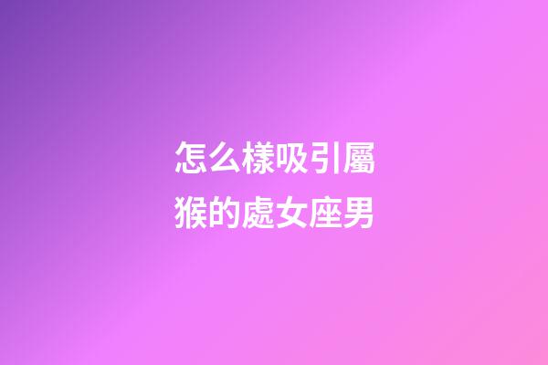 怎么樣吸引屬猴的處女座男-第1張-星座運勢-玄機派