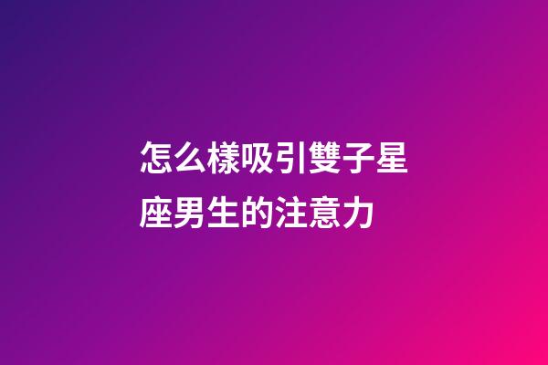 怎么樣吸引雙子星座男生的注意力