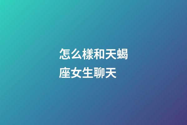 怎么樣和天蝎座女生聊天-第1張-星座運勢-玄機派