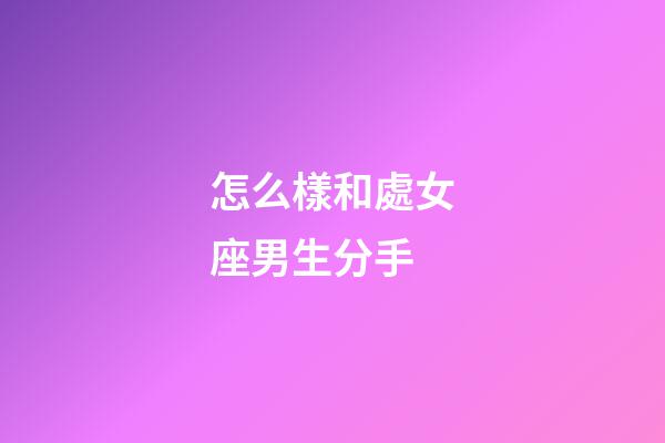 怎么樣和處女座男生分手-第1張-星座運(yùn)勢(shì)-玄機(jī)派