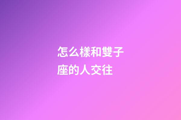 怎么樣和雙子座的人交往