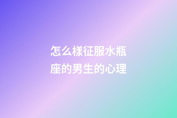 怎么樣征服水瓶座的男生的心理-第1張-星座運(yùn)勢(shì)-玄機(jī)派