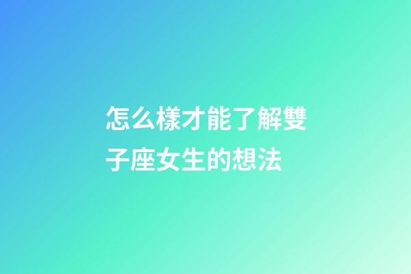 怎么樣才能了解雙子座女生的想法-第1張-星座運勢-玄機派